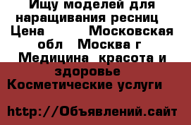 Ищу моделей для наращивания ресниц › Цена ­ 500 - Московская обл., Москва г. Медицина, красота и здоровье » Косметические услуги   